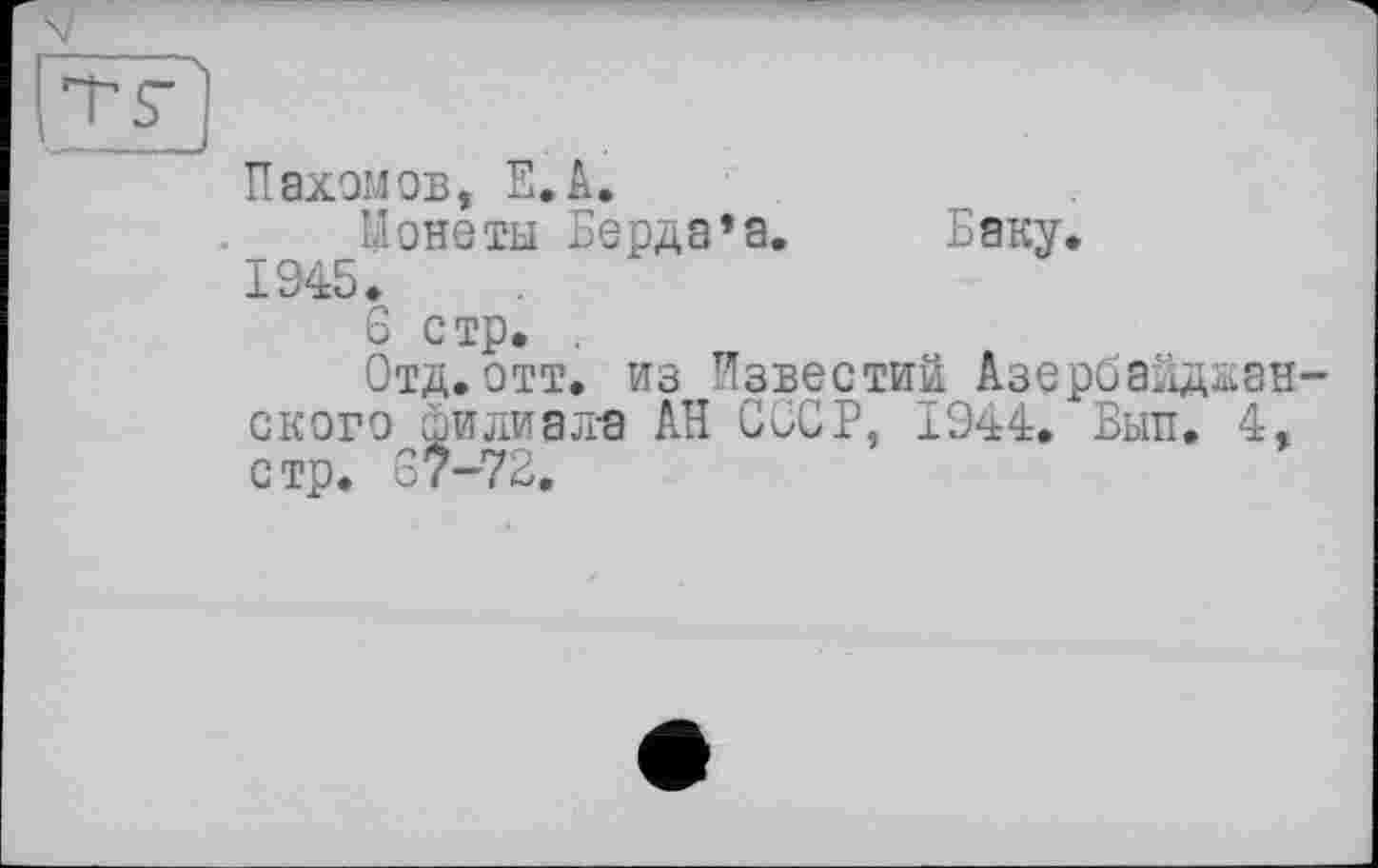 ﻿Пахомов, Е.А.
Монеты Берда’а. Баку. 1945.
6 стр. ,
Отд.отт. из Известий Азербайджанского филиал-а АН СССР, 1944. Бып. 4, стр. 67-72.